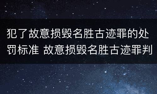 犯了故意损毁名胜古迹罪的处罚标准 故意损毁名胜古迹罪判刑