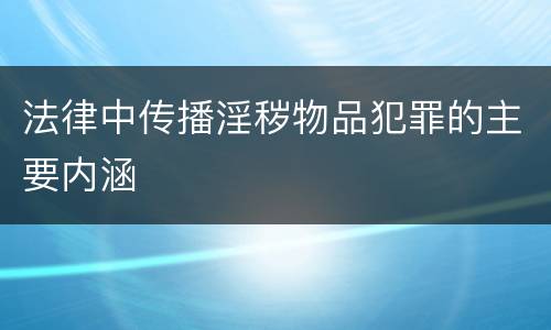 法律中传播淫秽物品犯罪的主要内涵