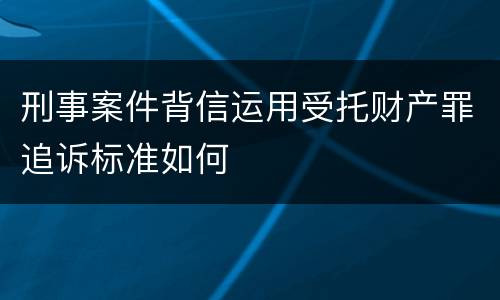 刑事案件背信运用受托财产罪追诉标准如何