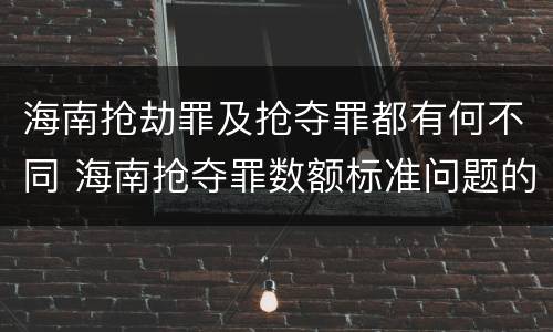 海南抢劫罪及抢夺罪都有何不同 海南抢夺罪数额标准问题的规定