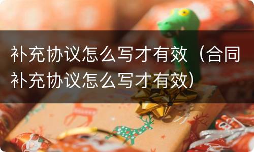 补充协议怎么写才有效（合同补充协议怎么写才有效）
