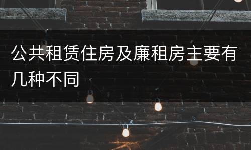 公共租赁住房及廉租房主要有几种不同