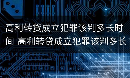 高利转贷成立犯罪该判多长时间 高利转贷成立犯罪该判多长时间呢
