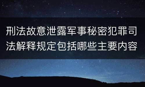 刑法故意泄露军事秘密犯罪司法解释规定包括哪些主要内容