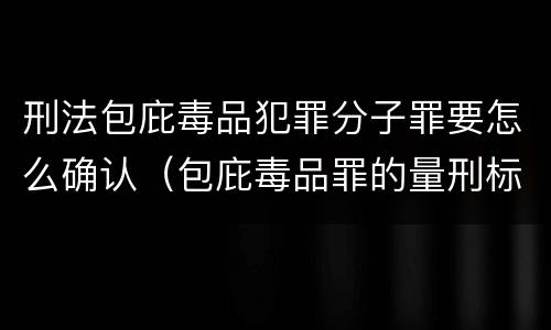 刑法包庇毒品犯罪分子罪要怎么确认（包庇毒品罪的量刑标准）