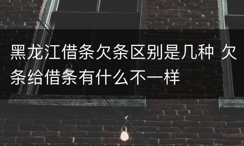 黑龙江借条欠条区别是几种 欠条给借条有什么不一样