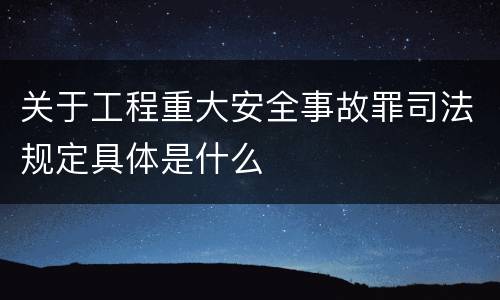 关于工程重大安全事故罪司法规定具体是什么