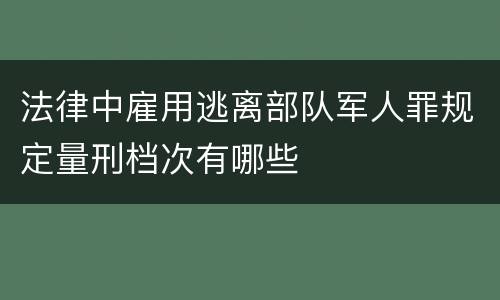 法律中雇用逃离部队军人罪规定量刑档次有哪些