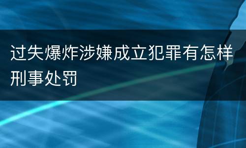 过失爆炸涉嫌成立犯罪有怎样刑事处罚