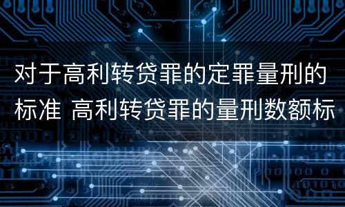对于高利转贷罪的定罪量刑的标准 高利转贷罪的量刑数额标准