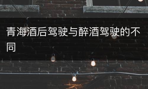 青海酒后驾驶与醉酒驾驶的不同