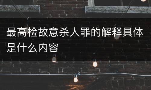 最高检故意杀人罪的解释具体是什么内容