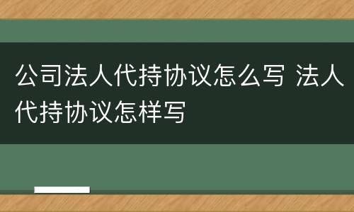 公司法人代持协议怎么写 法人代持协议怎样写