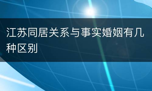 江苏同居关系与事实婚姻有几种区别