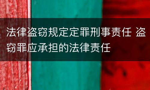 法律盗窃规定定罪刑事责任 盗窃罪应承担的法律责任