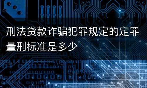 刑法贷款诈骗犯罪规定的定罪量刑标准是多少