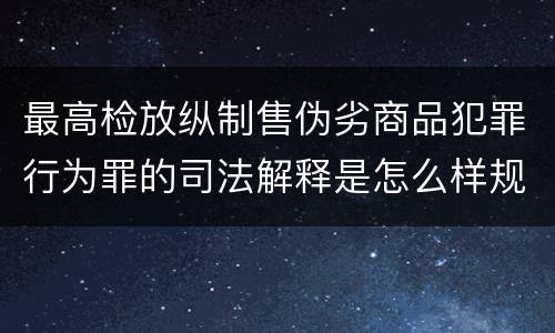 最高检放纵制售伪劣商品犯罪行为罪的司法解释是怎么样规定的