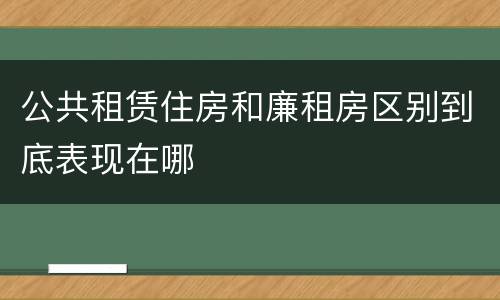 公共租赁住房和廉租房区别到底表现在哪
