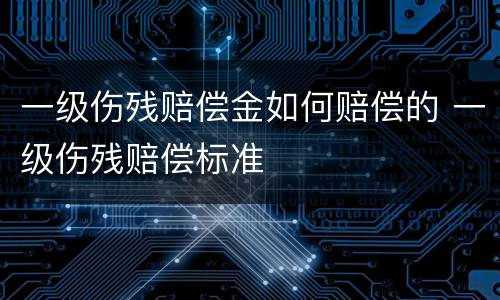 一级伤残赔偿金如何赔偿的 一级伤残赔偿标准