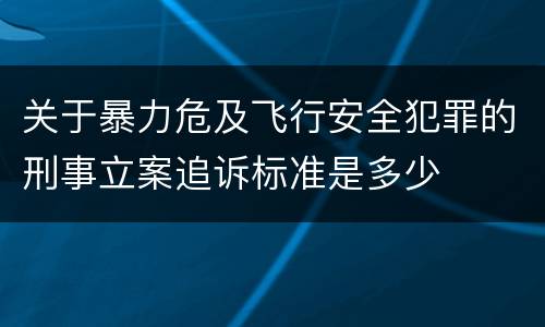 关于暴力危及飞行安全犯罪的刑事立案追诉标准是多少