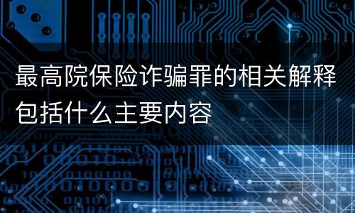 最高院保险诈骗罪的相关解释包括什么主要内容