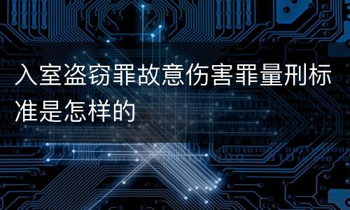 入室盗窃罪故意伤害罪量刑标准是怎样的