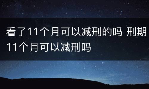 看了11个月可以减刑的吗 刑期11个月可以减刑吗