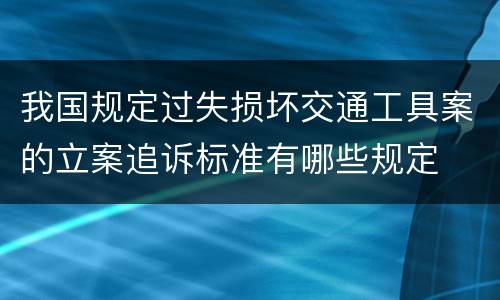 我国规定过失损坏交通工具案的立案追诉标准有哪些规定