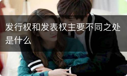 发行权和发表权主要不同之处是什么