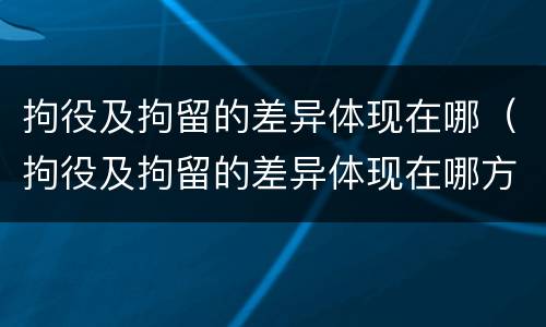 拘役及拘留的差异体现在哪（拘役及拘留的差异体现在哪方面）