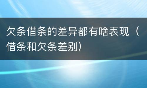 欠条借条的差异都有啥表现（借条和欠条差别）