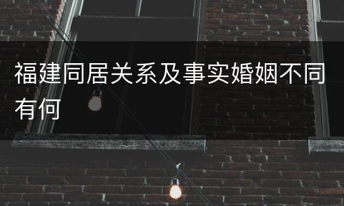 福建同居关系及事实婚姻不同有何