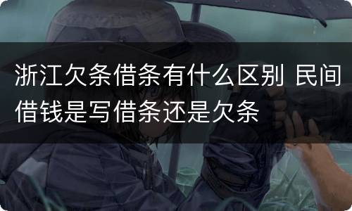浙江欠条借条有什么区别 民间借钱是写借条还是欠条