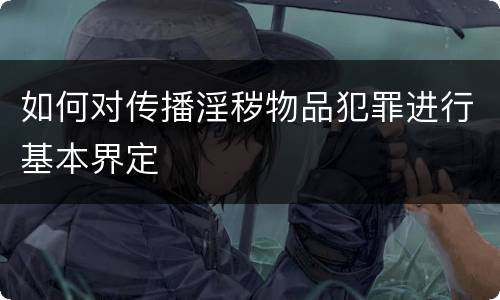 如何对传播淫秽物品犯罪进行基本界定
