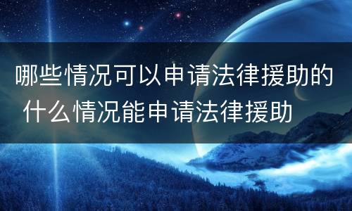 哪些情况可以申请法律援助的 什么情况能申请法律援助