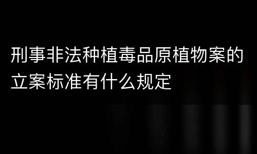 刑事非法种植毒品原植物案的立案标准有什么规定