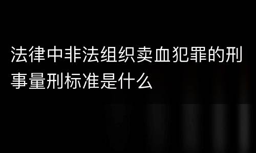 法律中非法组织卖血犯罪的刑事量刑标准是什么