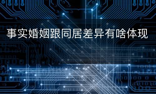 事实婚姻跟同居差异有啥体现