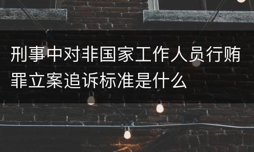 刑事中对非国家工作人员行贿罪立案追诉标准是什么