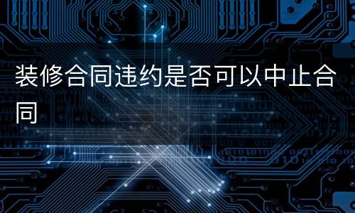 装修合同违约是否可以中止合同