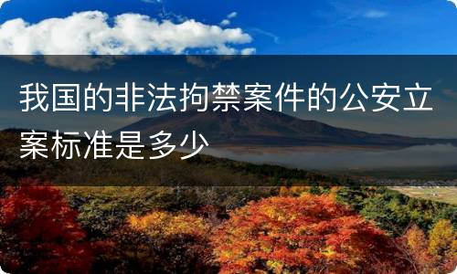我国的非法拘禁案件的公安立案标准是多少