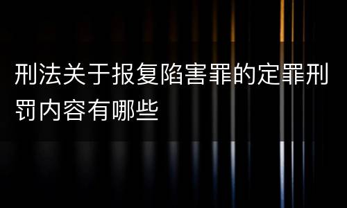 刑法关于报复陷害罪的定罪刑罚内容有哪些