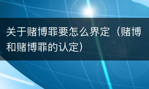 关于赌博罪要怎么界定（赌博和赌博罪的认定）