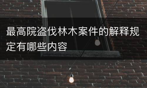 最高院盗伐林木案件的解释规定有哪些内容