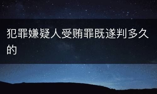 犯罪嫌疑人受贿罪既遂判多久的