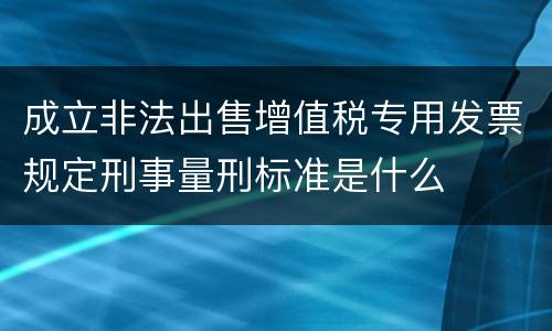 成立非法出售增值税专用发票规定刑事量刑标准是什么