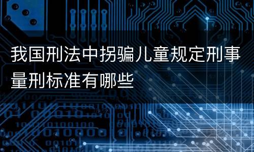 我国刑法中拐骗儿童规定刑事量刑标准有哪些