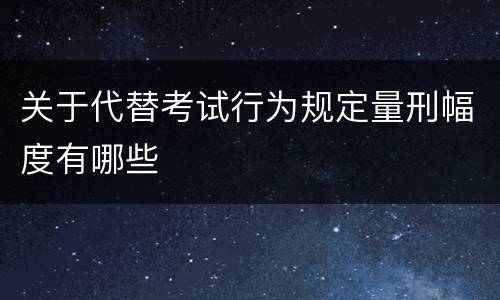 关于代替考试行为规定量刑幅度有哪些