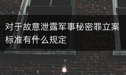 对于故意泄露军事秘密罪立案标准有什么规定