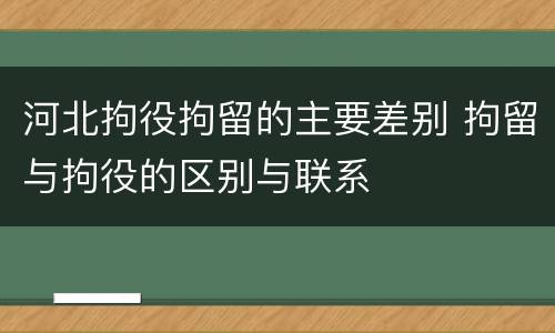 河北拘役拘留的主要差别 拘留与拘役的区别与联系